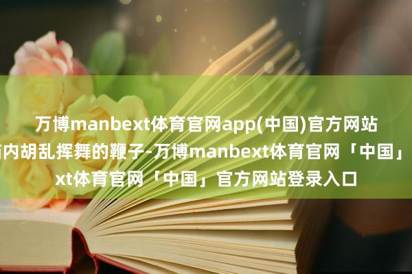 万博manbext体育官网app(中国)官方网站肝风就像一根在脑内胡乱挥舞的鞭子-万博manbext体育官网「中国」官方网站登录入口