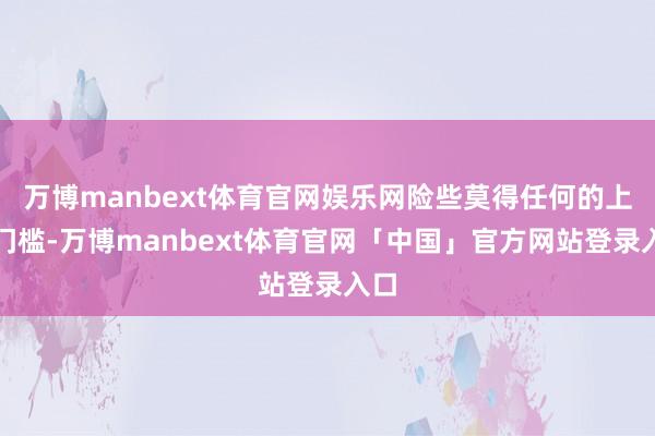 万博manbext体育官网娱乐网险些莫得任何的上手门槛-万博manbext体育官网「中国」官方网站登录入口