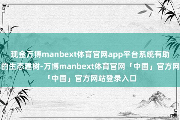 现金万博manbext体育官网app平台系统有助于股东矿山的生态建树-万博manbext体育官网「中国」官方网站登录入口