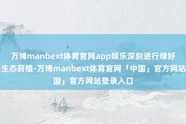 万博manbext体育官网app娱乐深刻进行绿好意思广东生态莳植-万博manbext体育官网「中国」官方网站登录入口