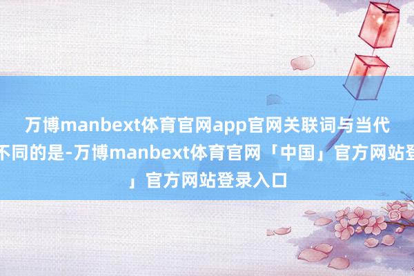 万博manbext体育官网app官网关联词与当代的贯通不同的是-万博manbext体育官网「中国」官方网站登录入口