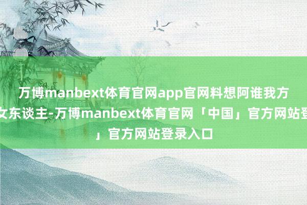 万博manbext体育官网app官网料想阿谁我方一世的女东谈主-万博manbext体育官网「中国」官方网站登录入口