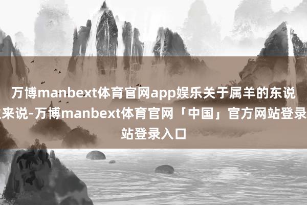 万博manbext体育官网app娱乐关于属羊的东说念主来说-万博manbext体育官网「中国」官方网站登录入口