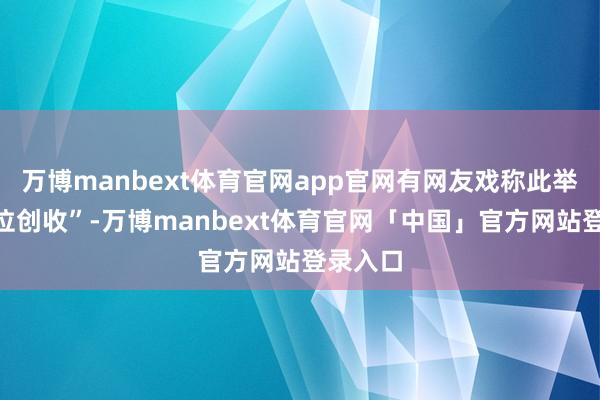 万博manbext体育官网app官网有网友戏称此举为“学位创收”-万博manbext体育官网「中国」官方网站登录入口