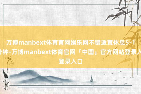 万博manbext体育官网娱乐网不错适宜休息5-10分钟-万博manbext体育官网「中国」官方网站登录入口