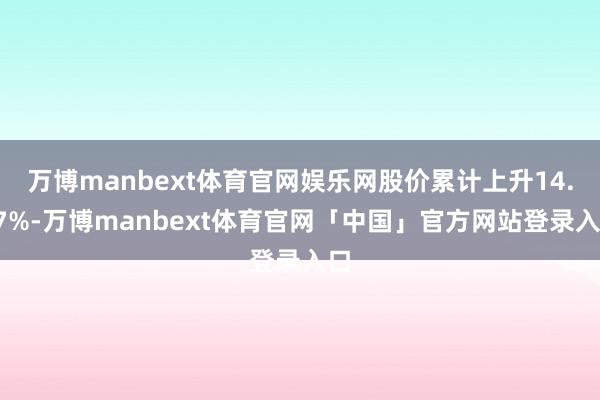 万博manbext体育官网娱乐网股价累计上升14.67%-万博manbext体育官网「中国」官方网站登录入口