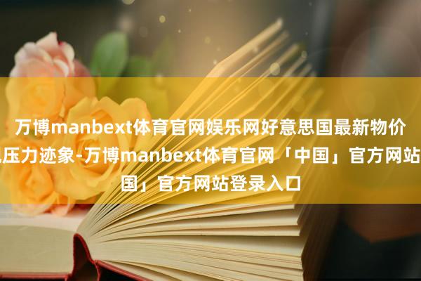 万博manbext体育官网娱乐网好意思国最新物价目标出现压力迹象-万博manbext体育官网「中国」官方网站登录入口
