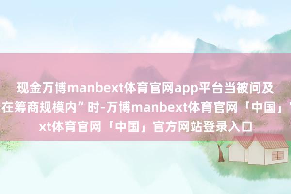 现金万博manbext体育官网app平台当被问及“军事选项是否仍在筹商规模内”时-万博manbext体育官网「中国」官方网站登录入口