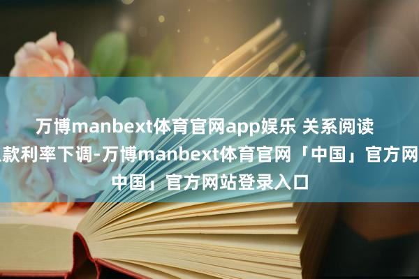 万博manbext体育官网app娱乐 关系阅读  非银同行入款利率下调-万博manbext体育官网「中国」官方网站登录入口