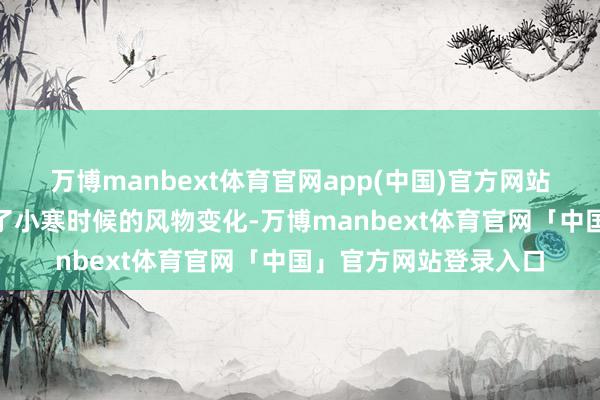 万博manbext体育官网app(中国)官方网站”这三候形象的展示了小寒时候的风物变化-万博manbext体育官网「中国」官方网站登录入口