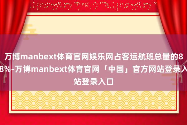万博manbext体育官网娱乐网占客运航班总量的86.8%-万博manbext体育官网「中国」官方网站登录入口