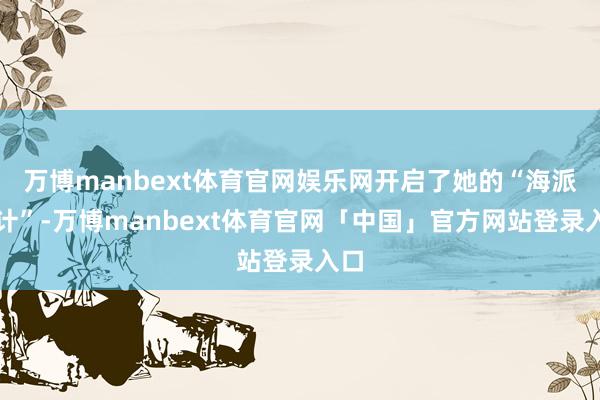 万博manbext体育官网娱乐网开启了她的“海派生计”-万博manbext体育官网「中国」官方网站登录入口