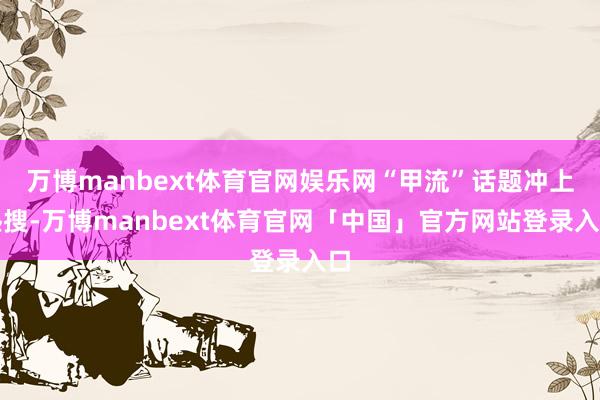 万博manbext体育官网娱乐网“甲流”话题冲上热搜-万博manbext体育官网「中国」官方网站登录入口