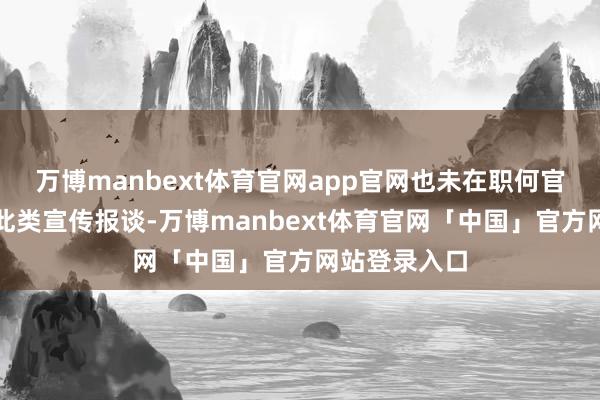 万博manbext体育官网app官网也未在职何官方渠谈发布此类宣传报谈-万博manbext体育官网「中国」官方网站登录入口
