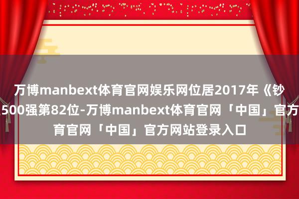 万博manbext体育官网娱乐网位居2017年《钞票》中国企业500强第82位-万博manbext体育官网「中国」官方网站登录入口