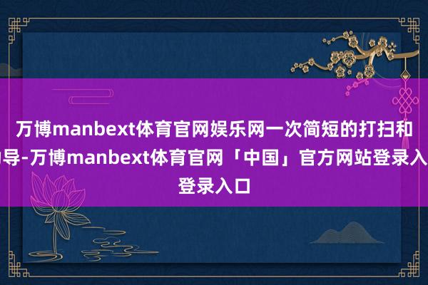 万博manbext体育官网娱乐网一次简短的打扫和劝导-万博manbext体育官网「中国」官方网站登录入口