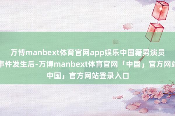 万博manbext体育官网app娱乐中国籍男演员王某失联事件发生后-万博manbext体育官网「中国」官方网站登录入口