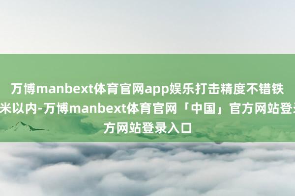 万博manbext体育官网app娱乐打击精度不错铁心在1米以内-万博manbext体育官网「中国」官方网站登录入口