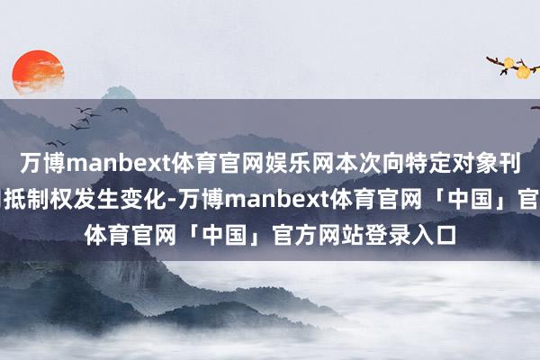万博manbext体育官网娱乐网本次向特定对象刊行不会导致公司抵制权发生变化-万博manbext体育官网「中国」官方网站登录入口