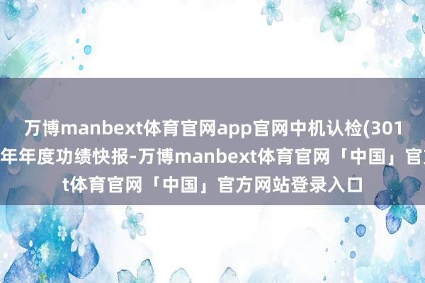 万博manbext体育官网app官网中机认检(301508)发布2024年年度功绩快报-万博manbext体育官网「中国」官方网站登录入口