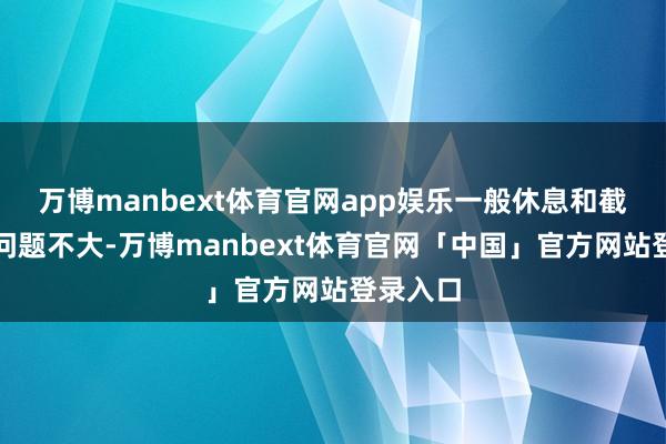 万博manbext体育官网app娱乐一般休息和截止推拿问题不大-万博manbext体育官网「中国」官方网站登录入口