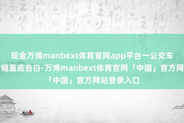 现金万博manbext体育官网app平台一公交车身上印有大幅蓝底告白-万博manbext体育官网「中国」官方网站登录入口