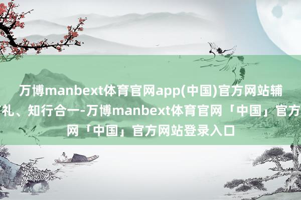 万博manbext体育官网app(中国)官方网站辅导学生娴雅有礼、知行合一-万博manbext体育官网「中国」官方网站登录入口
