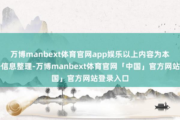 万博manbext体育官网app娱乐以上内容为本站据公开信息整理-万博manbext体育官网「中国」官方网站登录入口