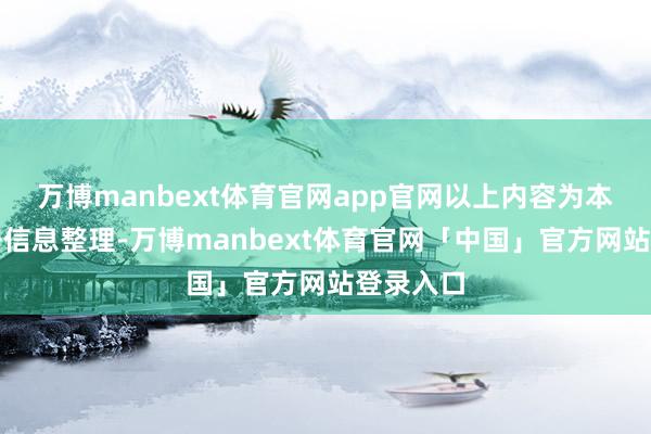 万博manbext体育官网app官网以上内容为本站据公开信息整理-万博manbext体育官网「中国」官方网站登录入口