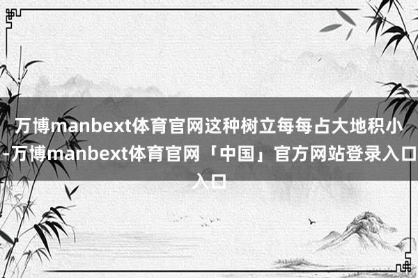 万博manbext体育官网这种树立每每占大地积小-万博manbext体育官网「中国」官方网站登录入口