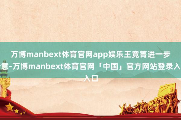 万博manbext体育官网app娱乐　　王竟菁进一步暗意-万博manbext体育官网「中国」官方网站登录入口