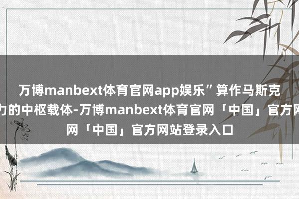 万博manbext体育官网app娱乐”算作马斯克布局将来算力的中枢载体-万博manbext体育官网「中国」官方网站登录入口