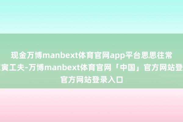 现金万博manbext体育官网app平台思思往常的文在寅工夫-万博manbext体育官网「中国」官方网站登录入口