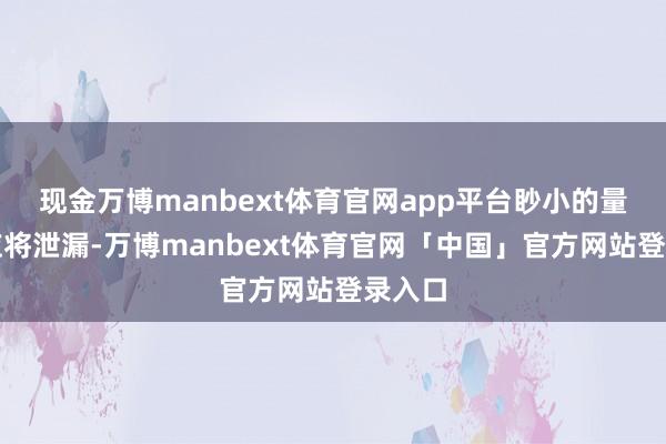 现金万博manbext体育官网app平台眇小的量子效应将泄漏-万博manbext体育官网「中国」官方网站登录入口