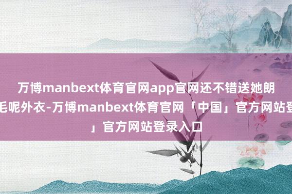 万博manbext体育官网app官网还不错送她朗姿双面毛呢外衣-万博manbext体育官网「中国」官方网站登录入口