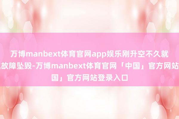 万博manbext体育官网app娱乐刚升空不久就因为机械故障坠毁-万博manbext体育官网「中国」官方网站登录入口