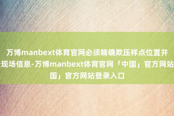 万博manbext体育官网必须精确欺压样点位置并详备纪录现场信息-万博manbext体育官网「中国」官方网站登录入口