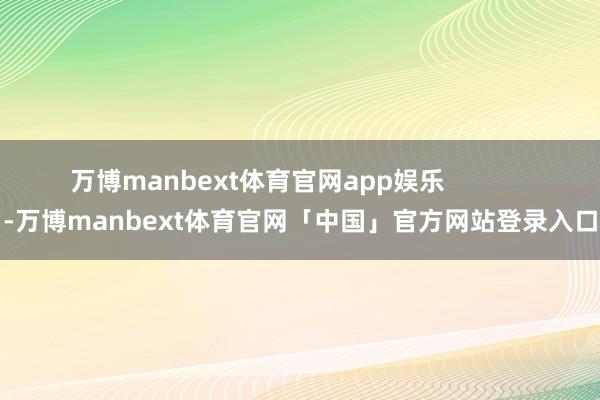 万博manbext体育官网app娱乐            -万博manbext体育官网「中国」官方网站登录入口