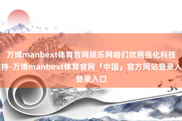 万博manbext体育官网娱乐网咱们效用强化科技维持-万博manbext体育官网「中国」官方网站登录入口