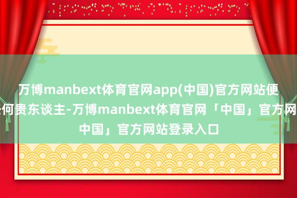 万博manbext体育官网app(中国)官方网站便不会错过任何贵东谈主-万博manbext体育官网「中国」官方网站登录入口