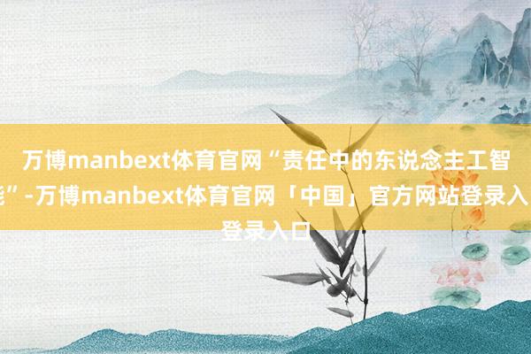 万博manbext体育官网“责任中的东说念主工智能”-万博manbext体育官网「中国」官方网站登录入口