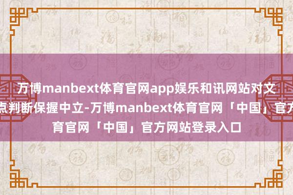 万博manbext体育官网app娱乐和讯网站对文中叙述、不雅点判断保握中立-万博manbext体育官网「中国」官方网站登录入口