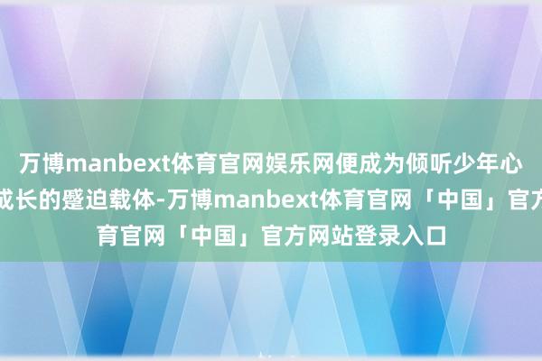 万博manbext体育官网娱乐网便成为倾听少年心声、守护芳华成长的蹙迫载体-万博manbext体育官网「中国」官方网站登录入口
