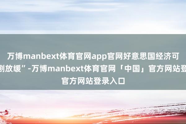 万博manbext体育官网app官网好意思国经济可能“急剧放缓”-万博manbext体育官网「中国」官方网站登录入口