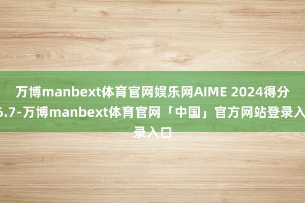 万博manbext体育官网娱乐网AIME 2024得分86.7-万博manbext体育官网「中国」官方网站登录入口