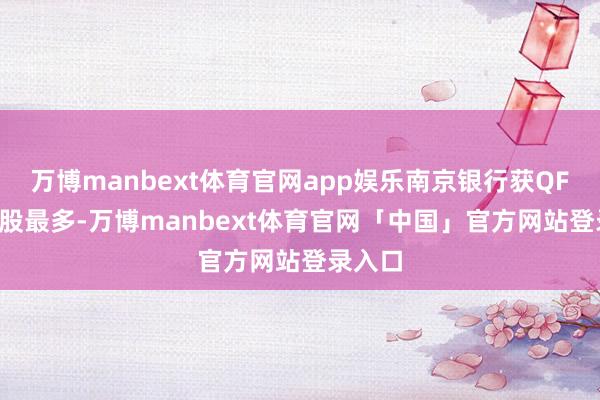 万博manbext体育官网app娱乐南京银行获QFII合手股最多-万博manbext体育官网「中国」官方网站登录入口
