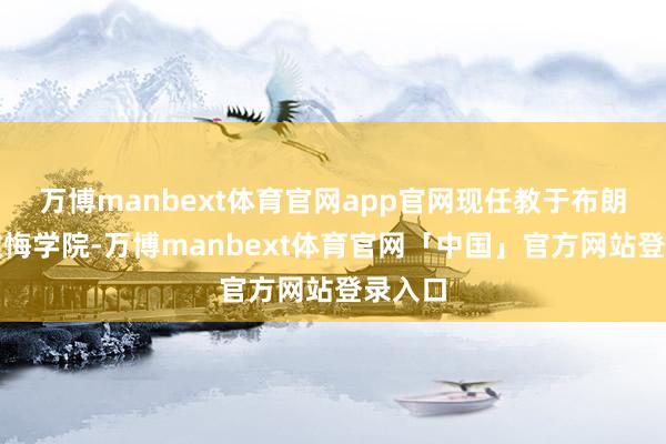 万博manbext体育官网app官网现任教于布朗大学教悔学院-万博manbext体育官网「中国」官方网站登录入口
