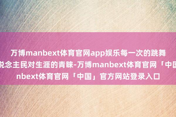 万博manbext体育官网app娱乐每一次的跳舞行动皆蕴含着佤族东说念主民对生涯的青睐-万博manbext体育官网「中国」官方网站登录入口