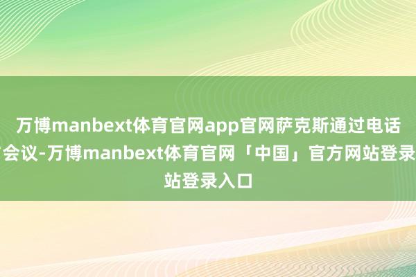 万博manbext体育官网app官网萨克斯通过电话参与会议-万博manbext体育官网「中国」官方网站登录入口