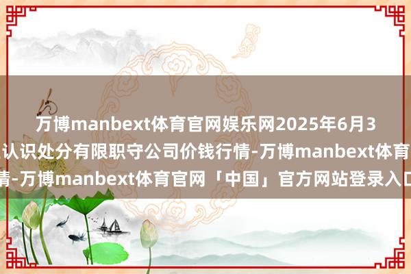 万博manbext体育官网娱乐网2025年6月3日乌鲁木王人北园春果业认识处分有限职守公司价钱行情-万博manbext体育官网「中国」官方网站登录入口